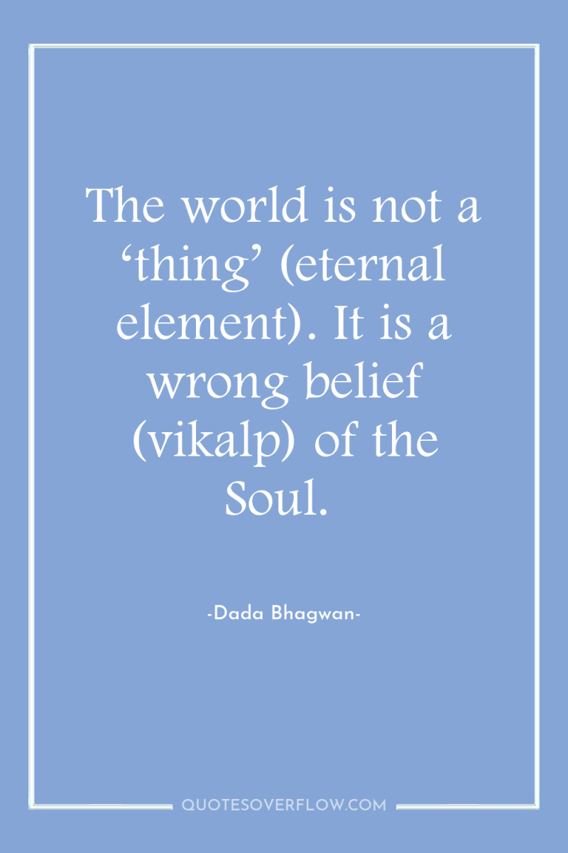 The world is not a ‘thing’ (eternal element). It is...