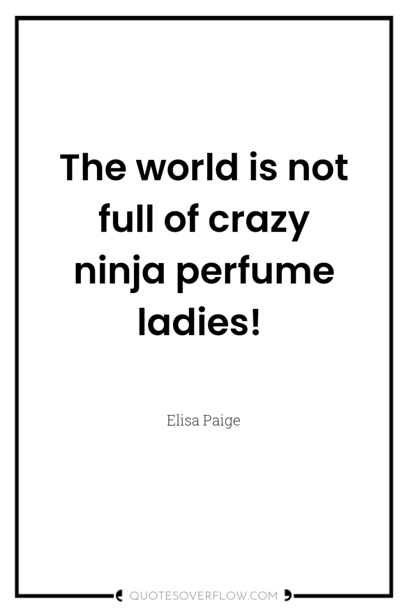 The world is not full of crazy ninja perfume ladies! 