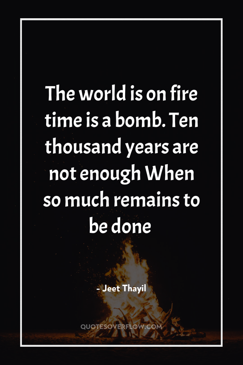The world is on fire time is a bomb. Ten...