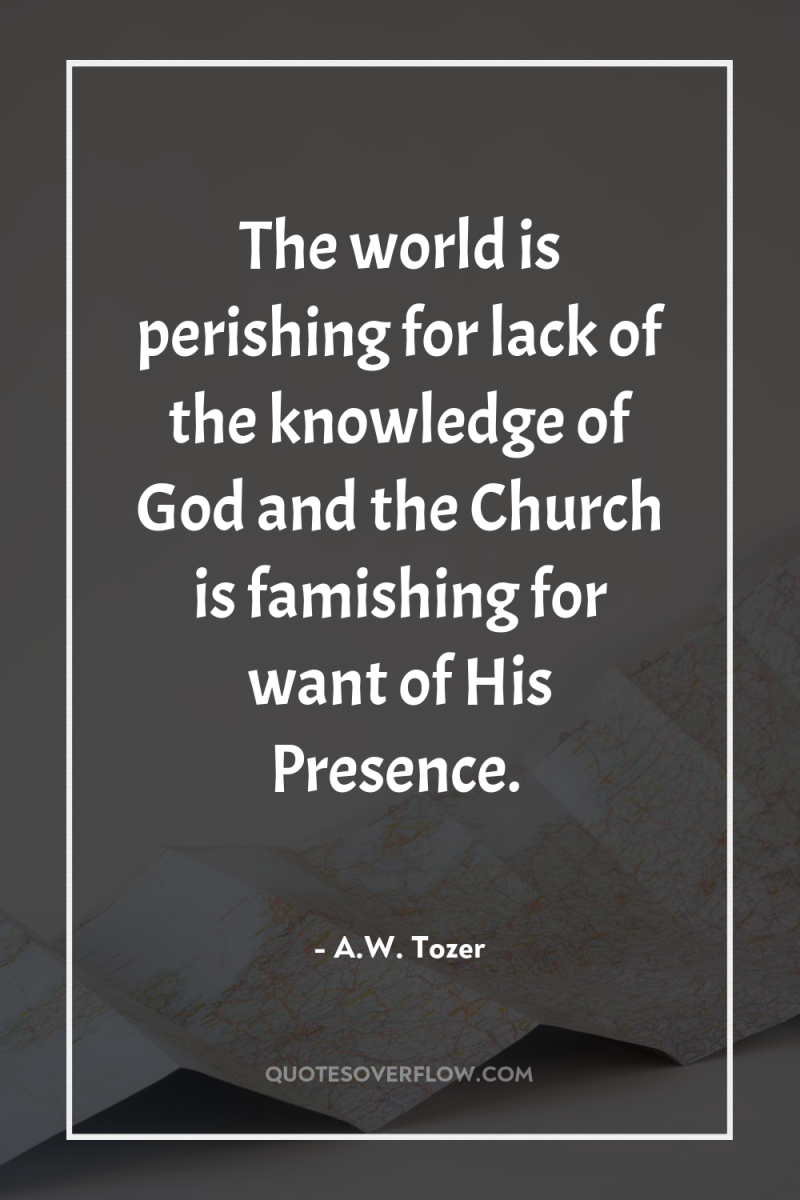 The world is perishing for lack of the knowledge of...