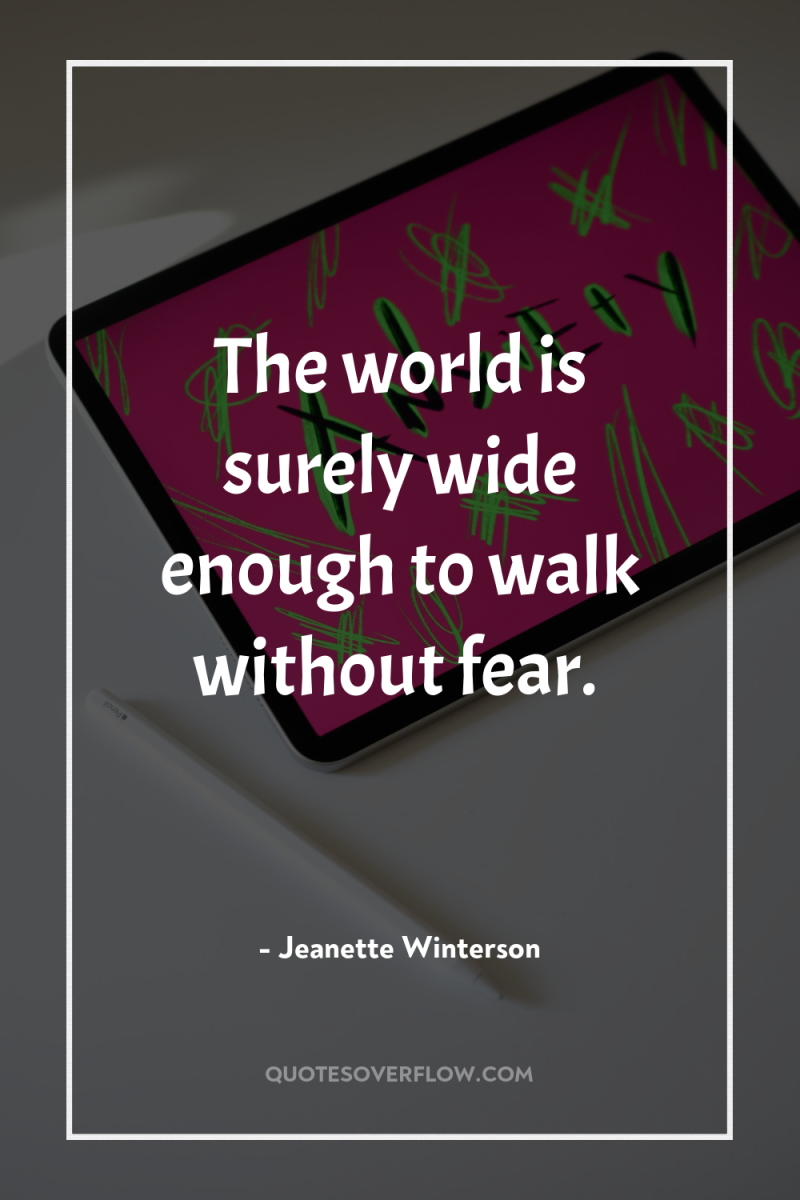 The world is surely wide enough to walk without fear. 
