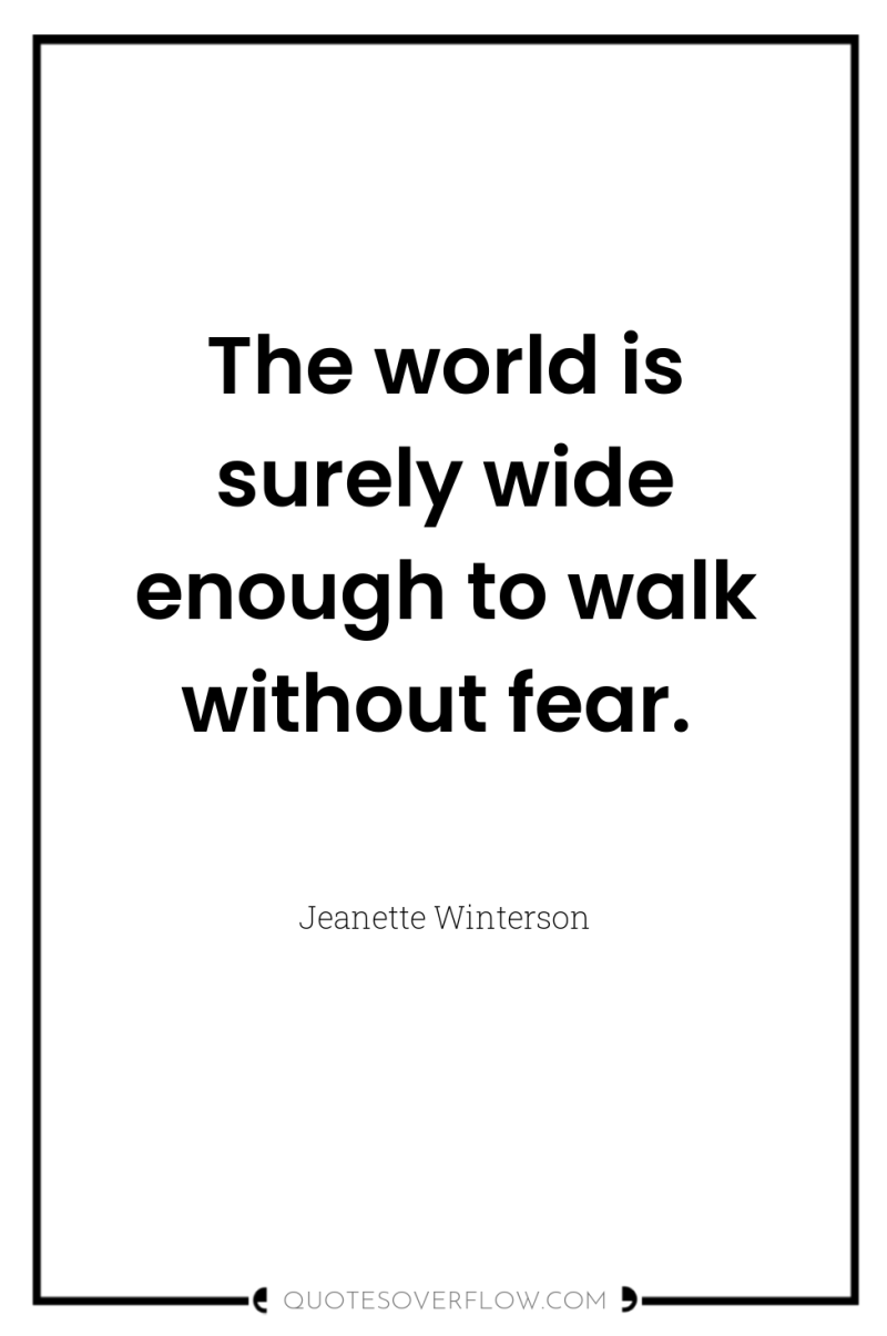 The world is surely wide enough to walk without fear. 