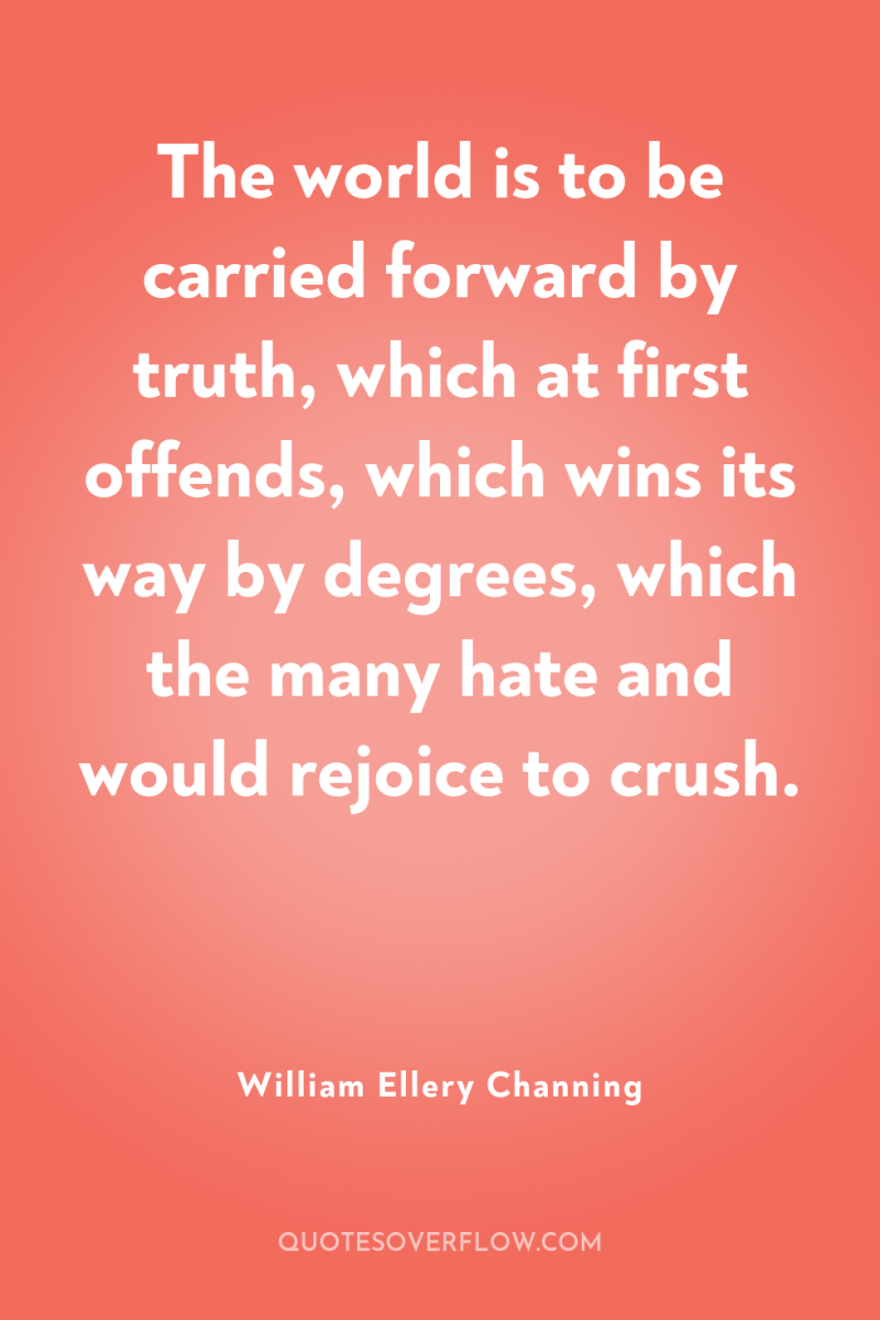 The world is to be carried forward by truth, which...