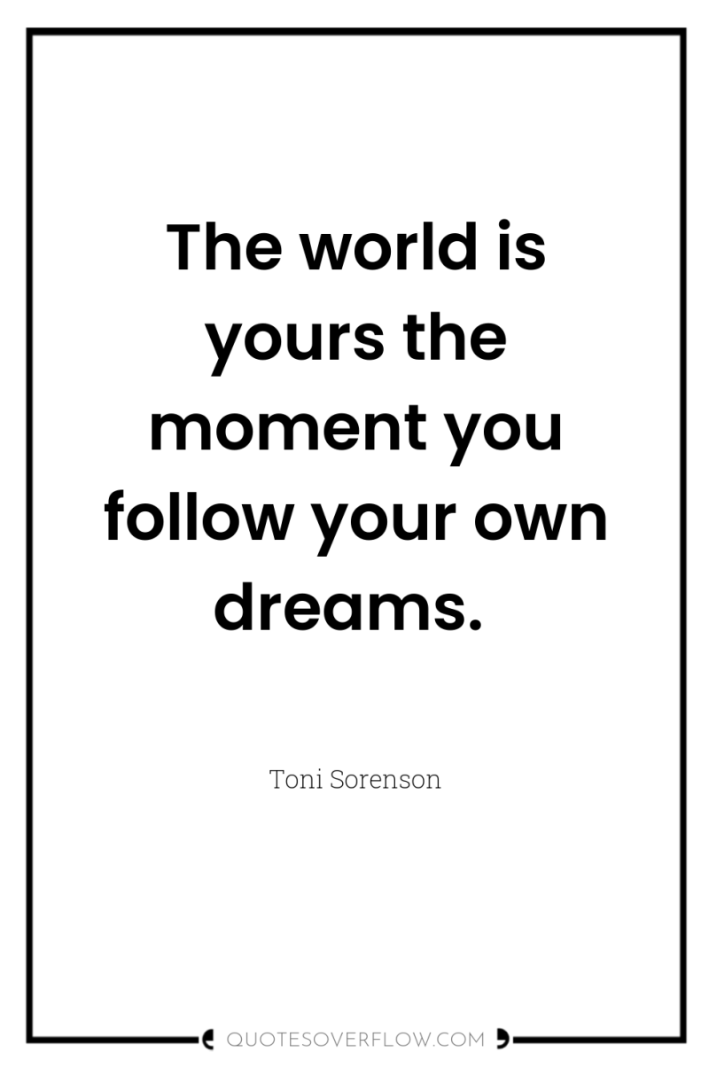 The world is yours the moment you follow your own...