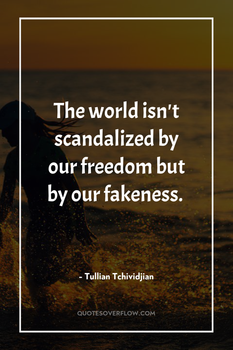 The world isn't scandalized by our freedom but by our...