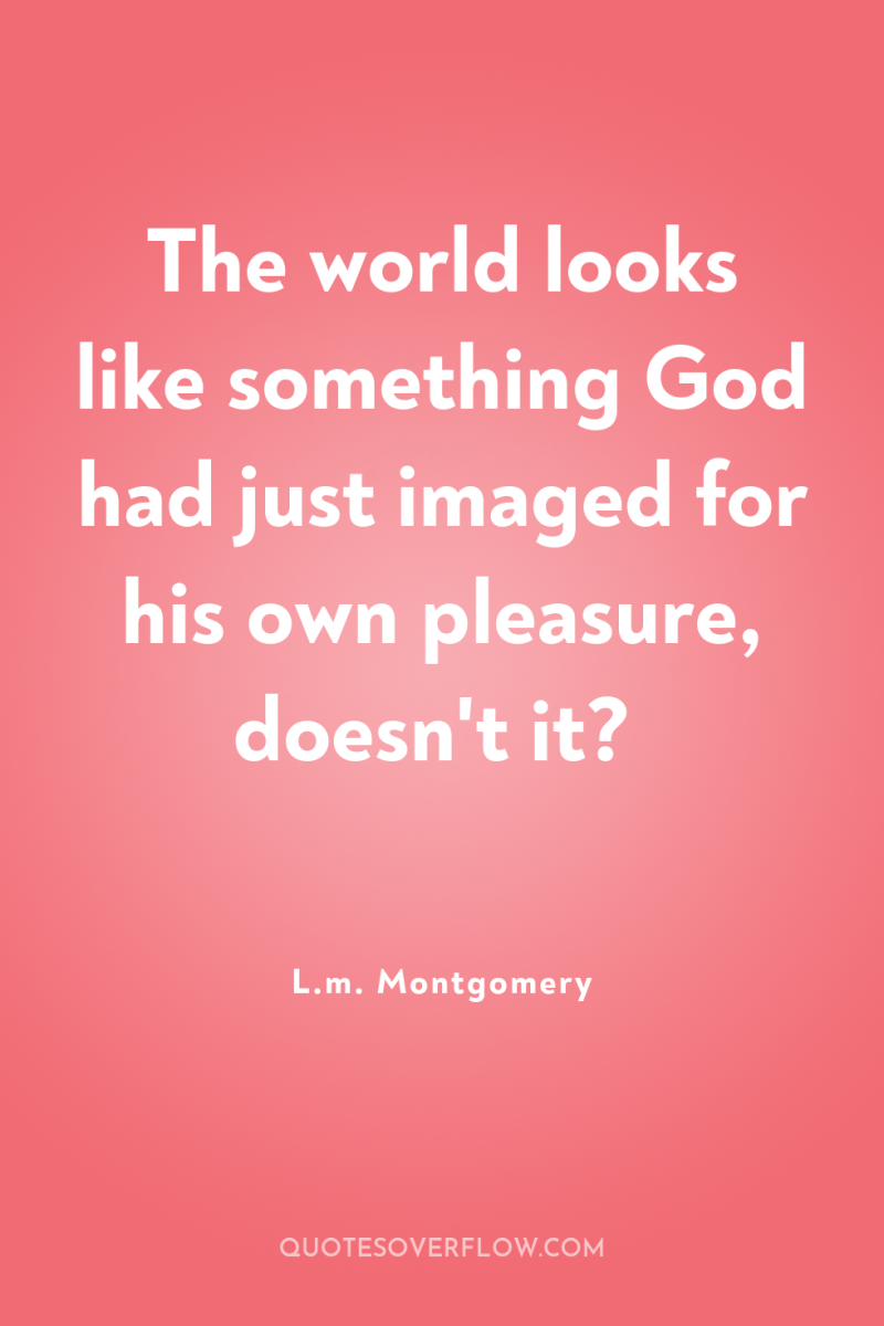 The world looks like something God had just imaged for...
