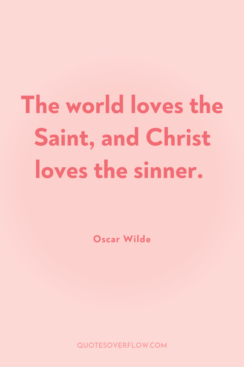 The world loves the Saint, and Christ loves the sinner. 