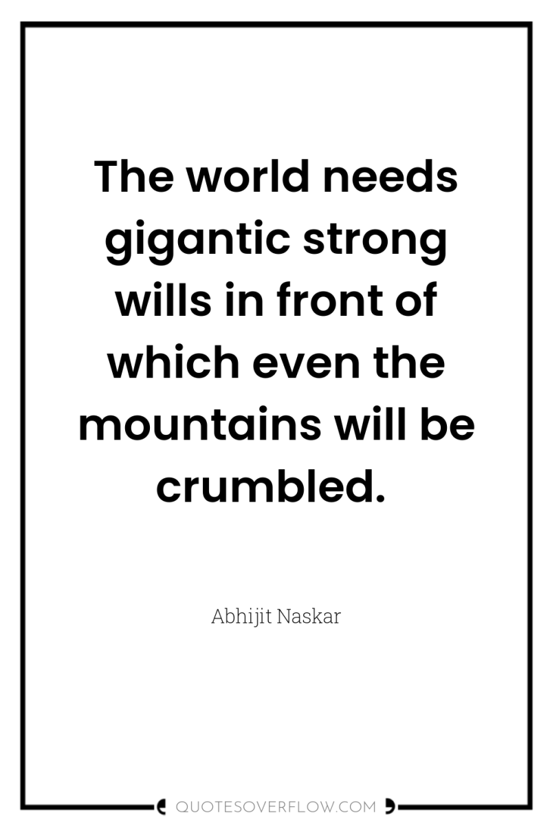 The world needs gigantic strong wills in front of which...