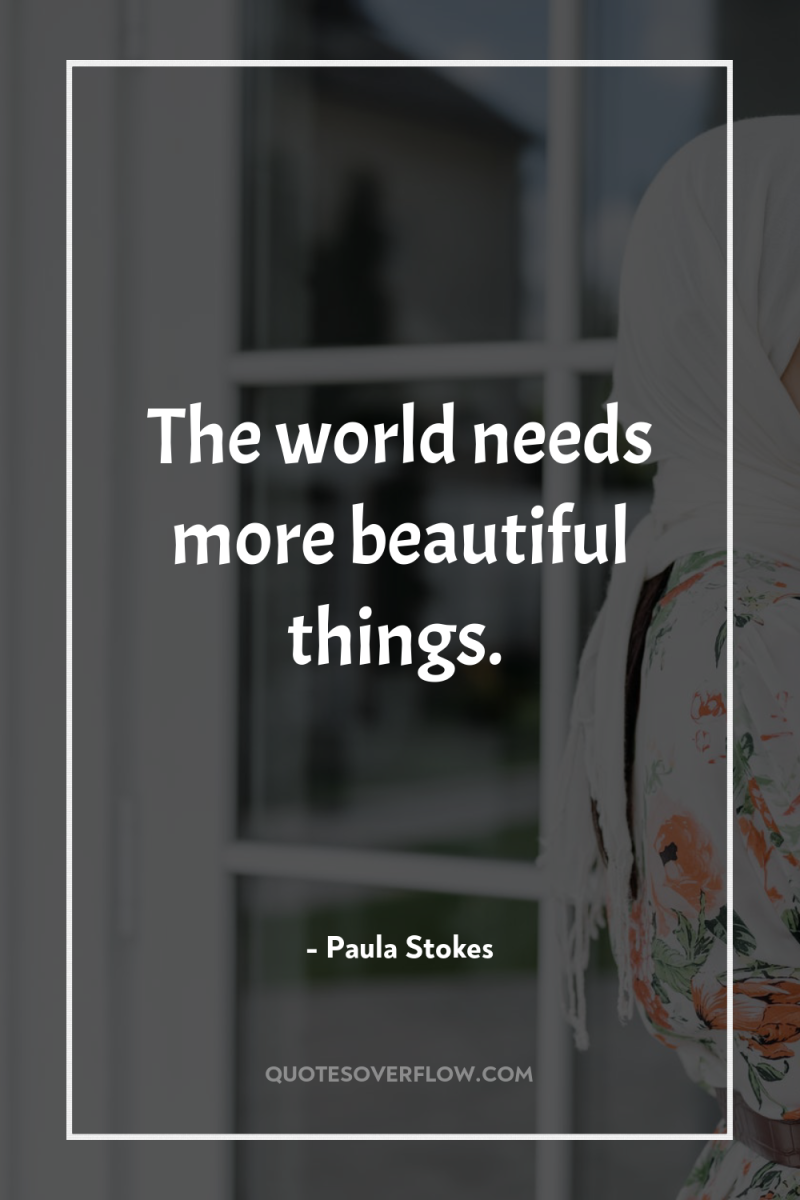 The world needs more beautiful things. 