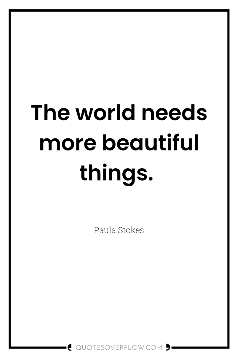 The world needs more beautiful things. 