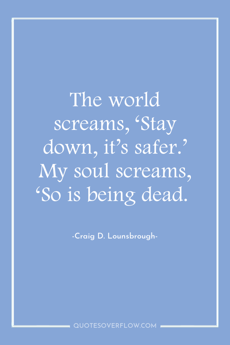 The world screams, ‘Stay down, it’s safer.’ My soul screams,...