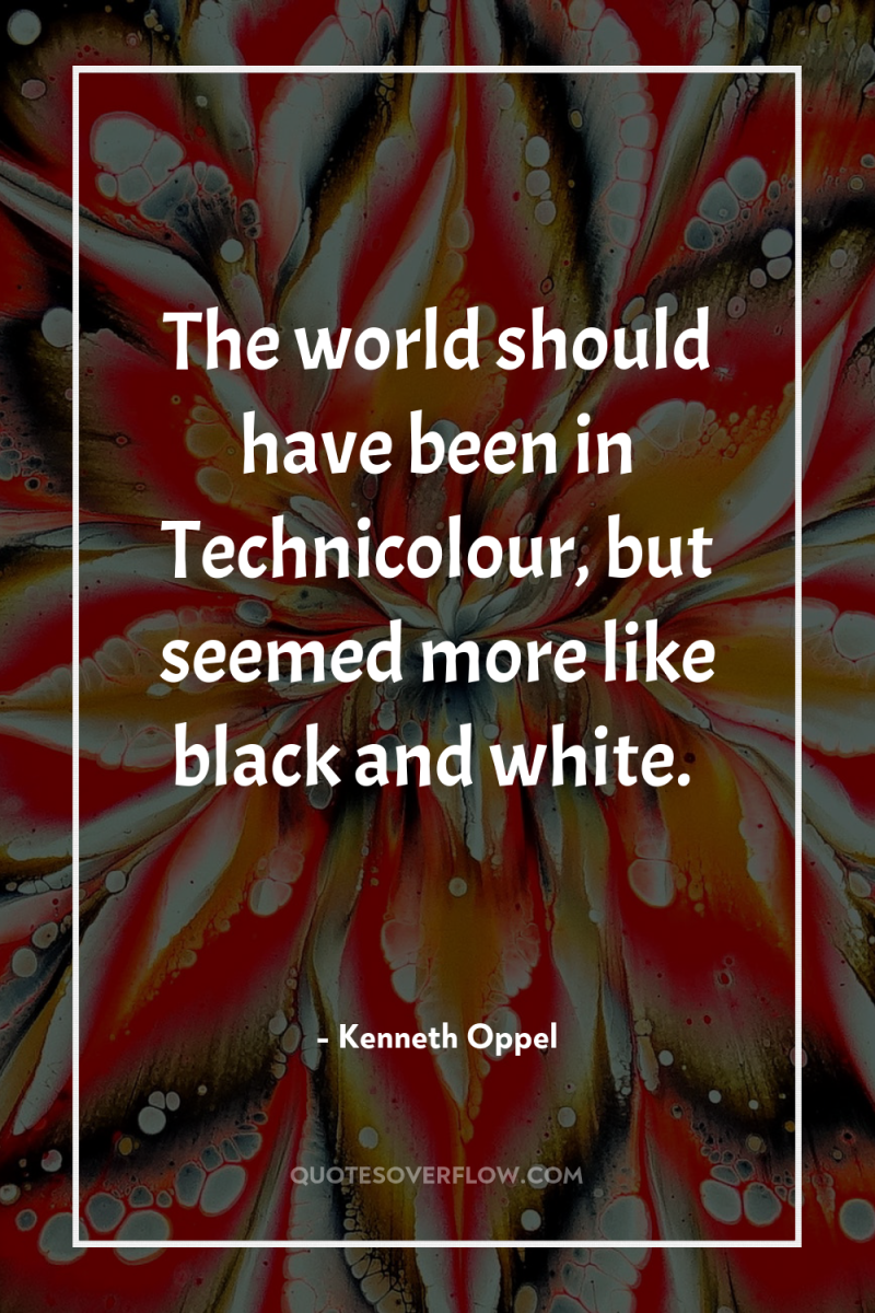 The world should have been in Technicolour, but seemed more...