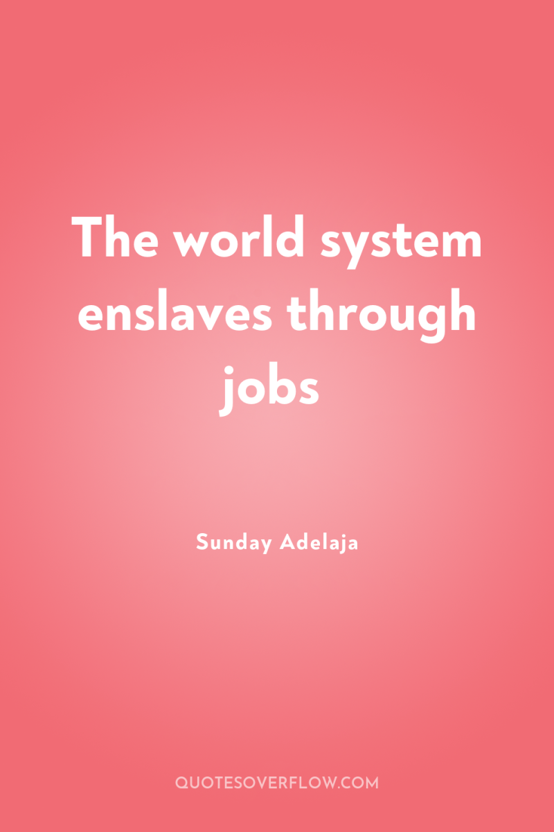 The world system enslaves through jobs 