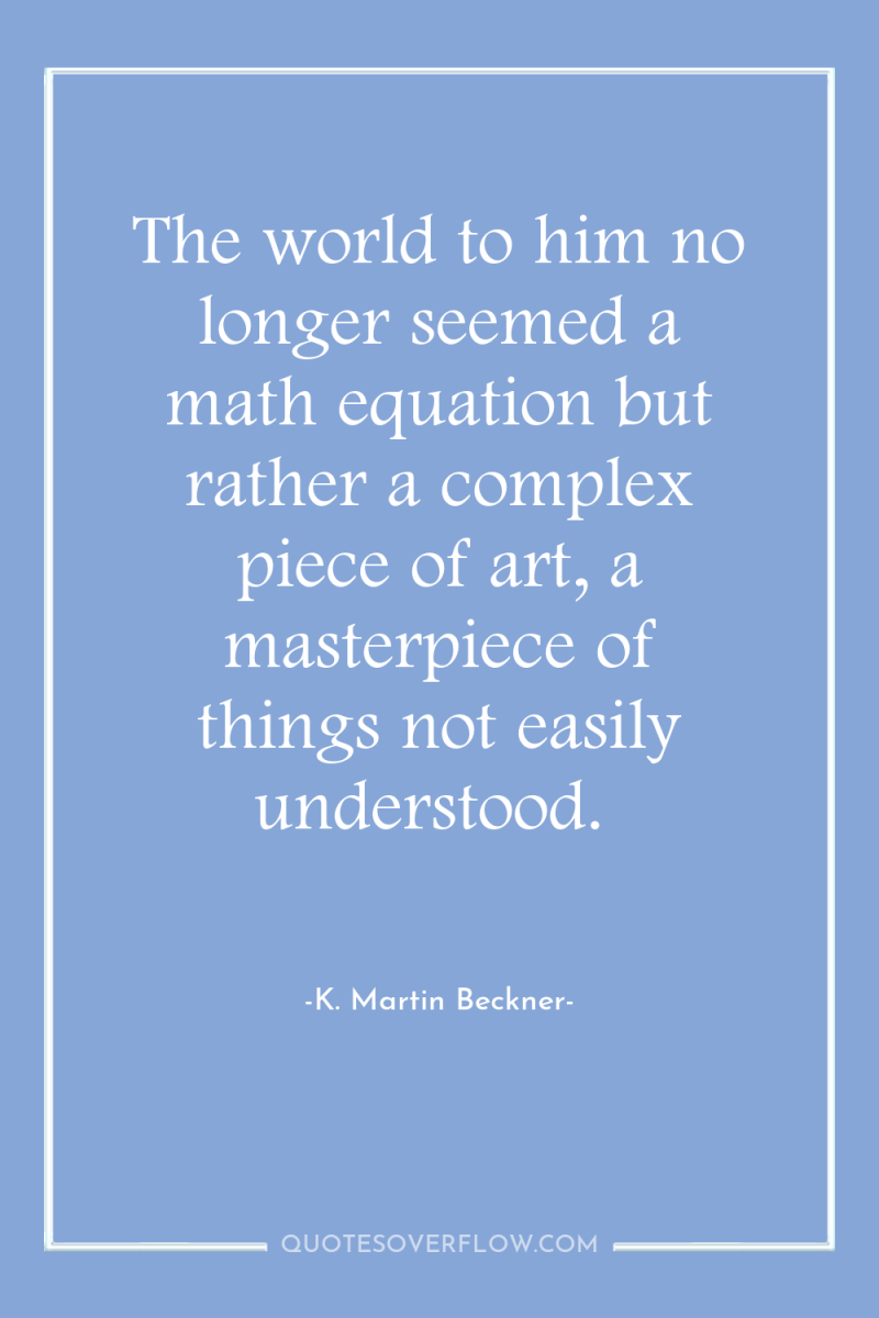The world to him no longer seemed a math equation...