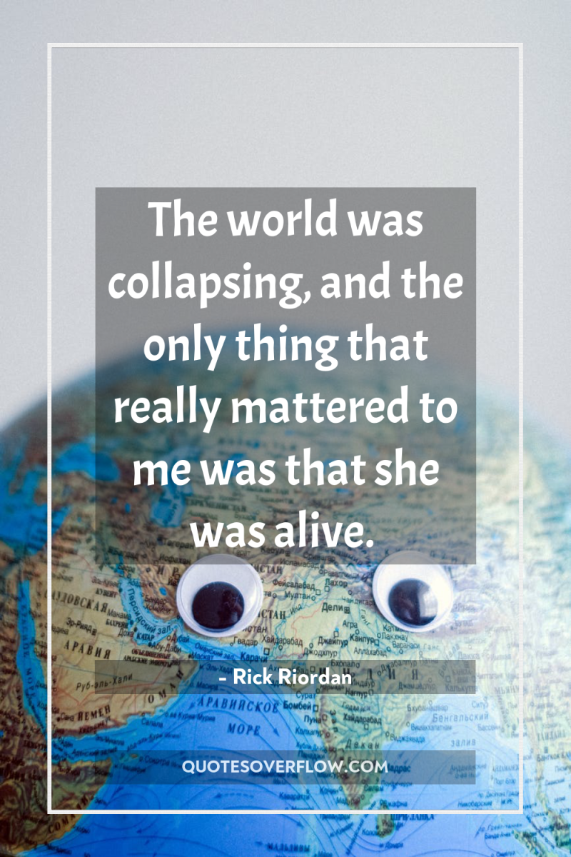 The world was collapsing, and the only thing that really...