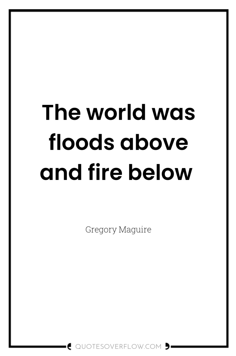 The world was floods above and fire below 