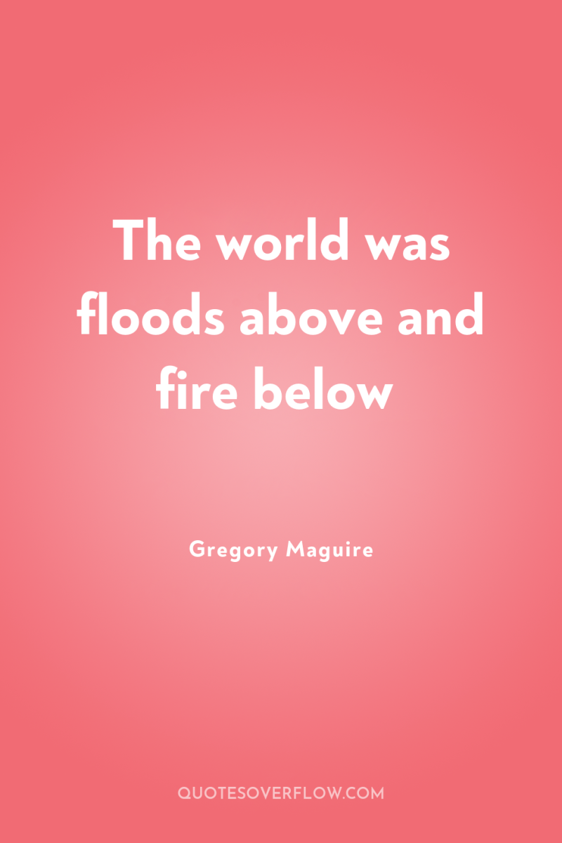 The world was floods above and fire below 
