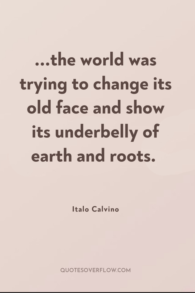...the world was trying to change its old face and...