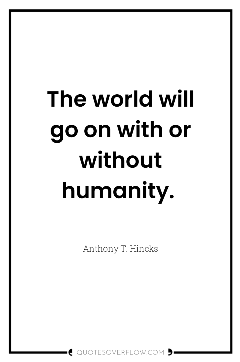 The world will go on with or without humanity. 