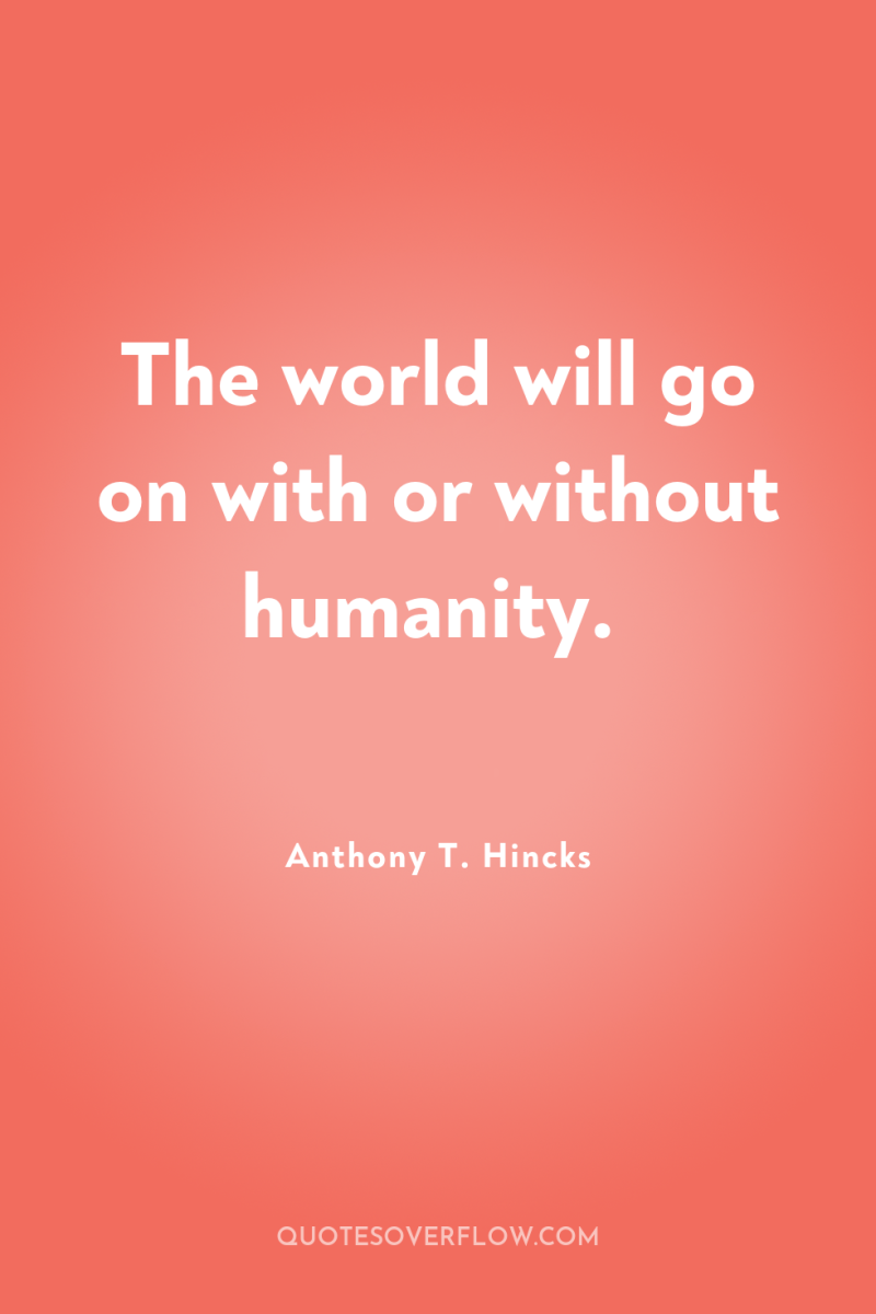 The world will go on with or without humanity. 