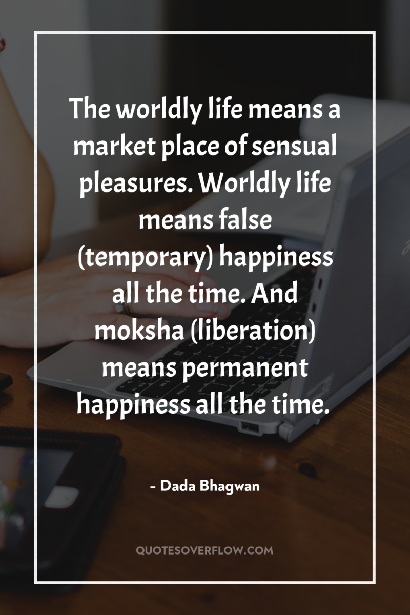 The worldly life means a market place of sensual pleasures....
