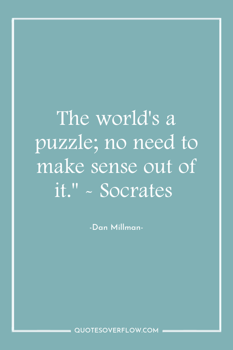 The world's a puzzle; no need to make sense out...