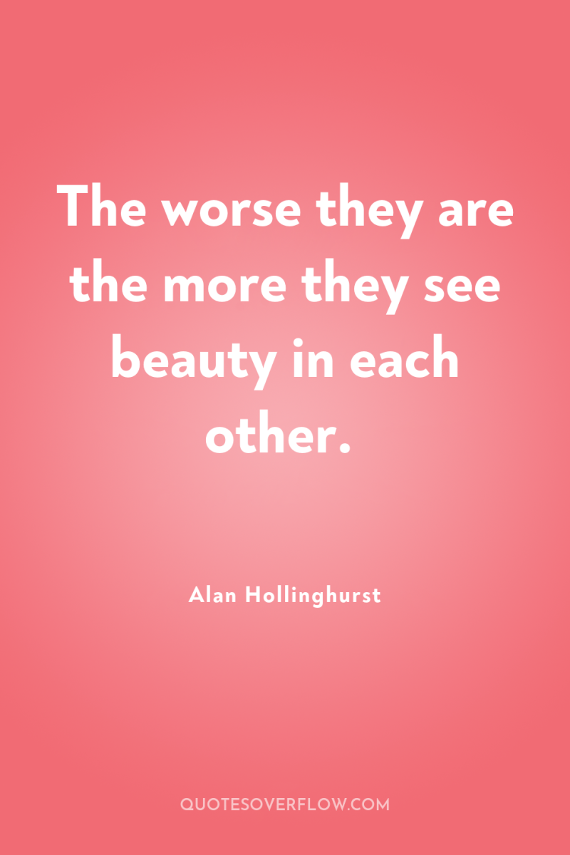 The worse they are the more they see beauty in...