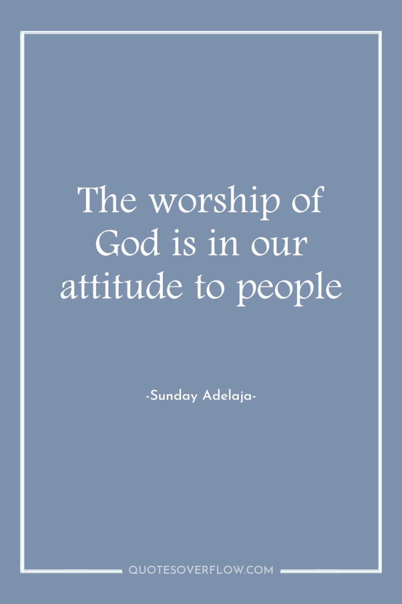 The worship of God is in our attitude to people 