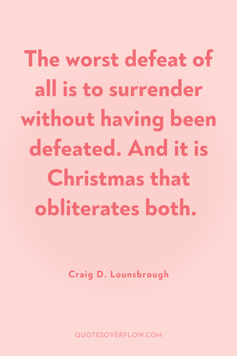 The worst defeat of all is to surrender without having...