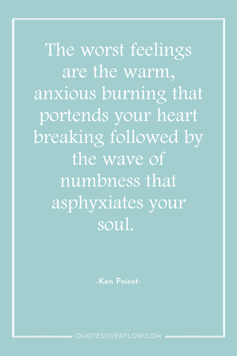 The worst feelings are the warm, anxious burning that portends...