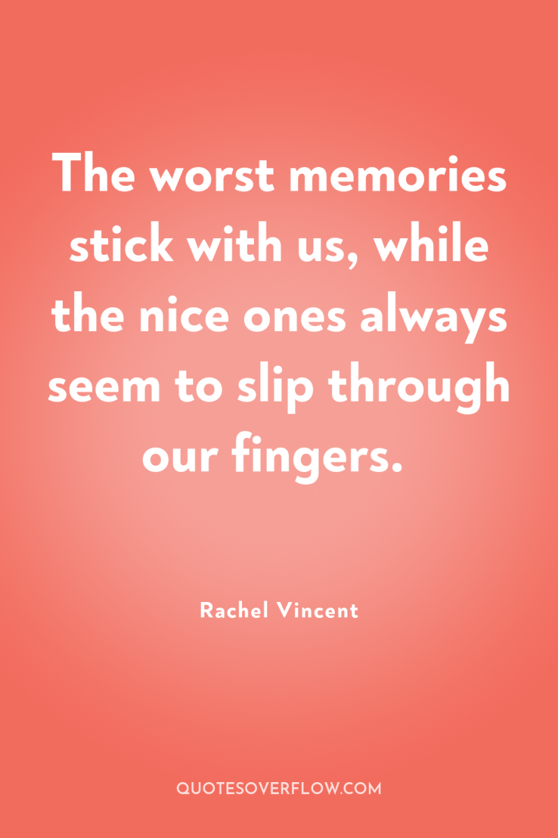 The worst memories stick with us, while the nice ones...