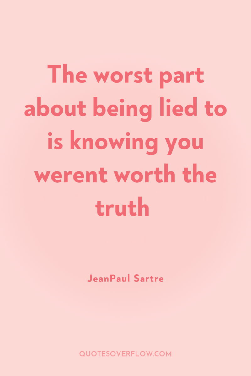 The worst part about being lied to is knowing you...