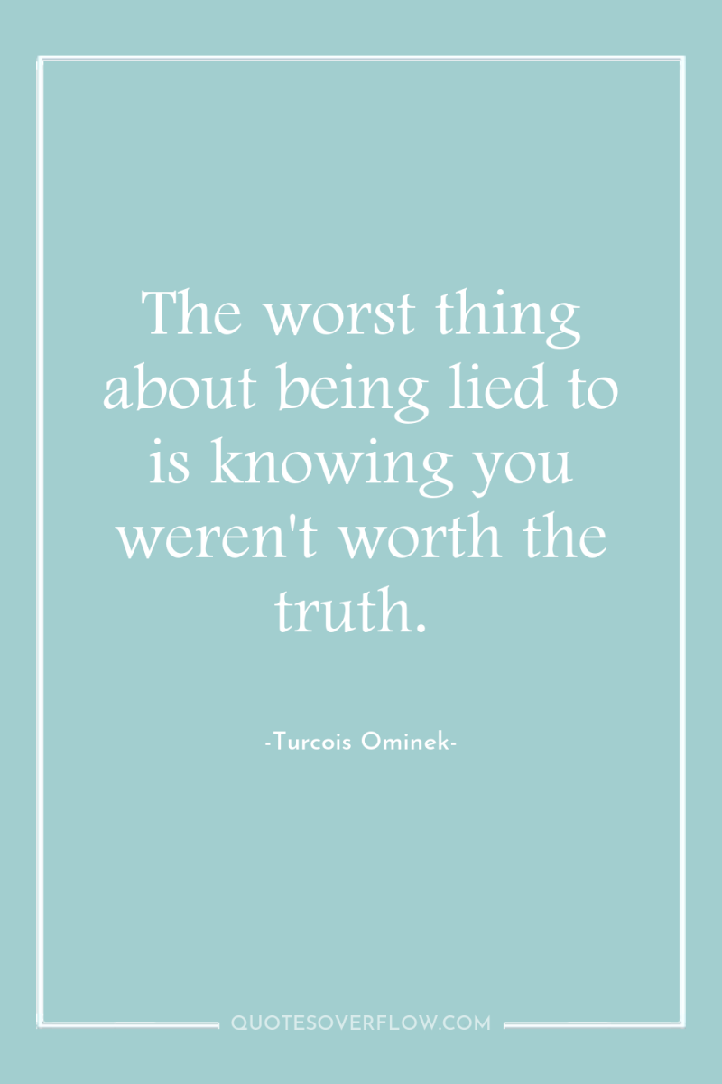 The worst thing about being lied to is knowing you...