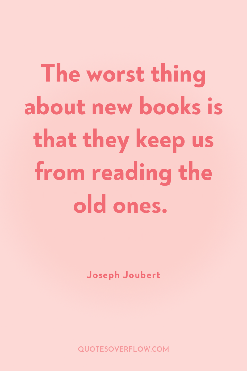 The worst thing about new books is that they keep...