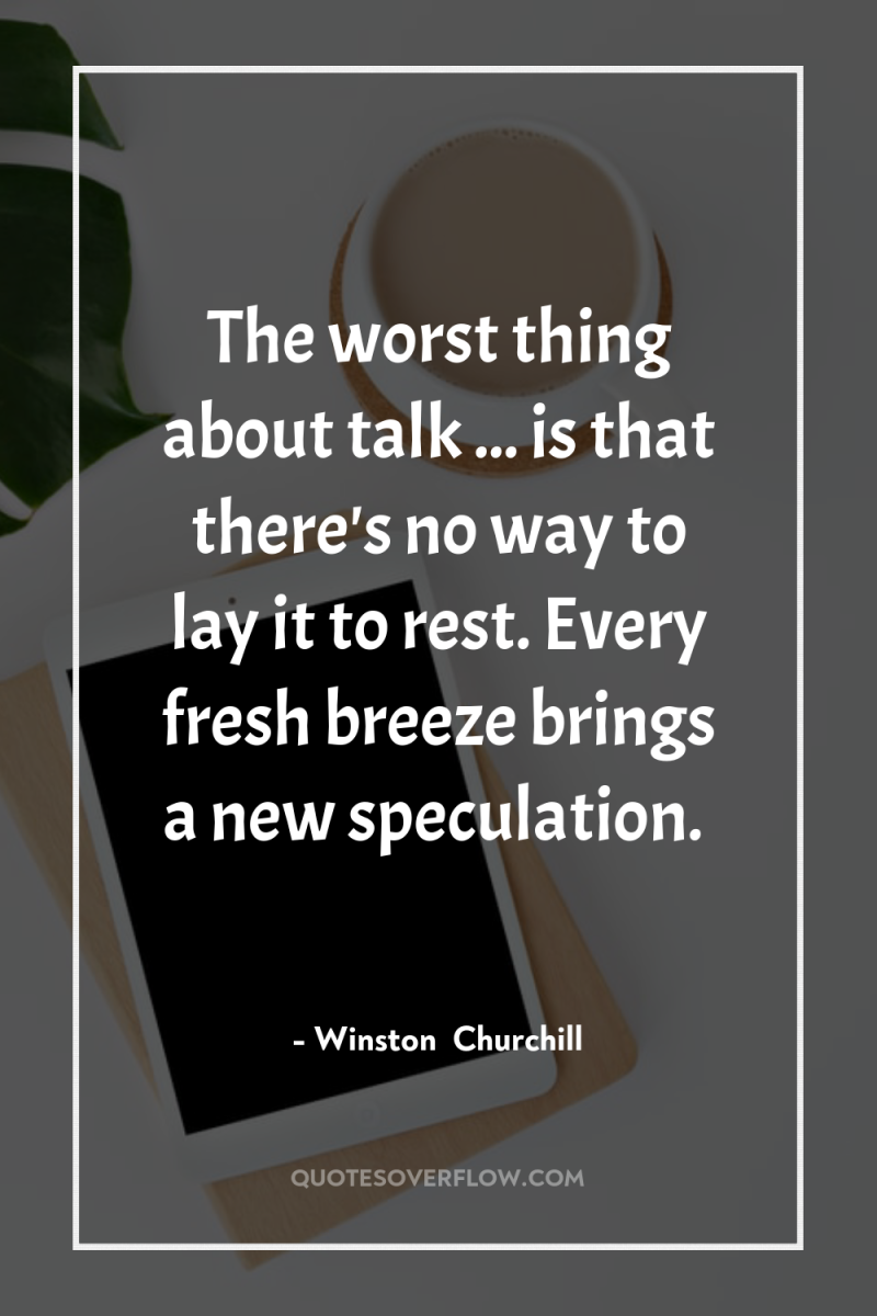 The worst thing about talk ... is that there's no...