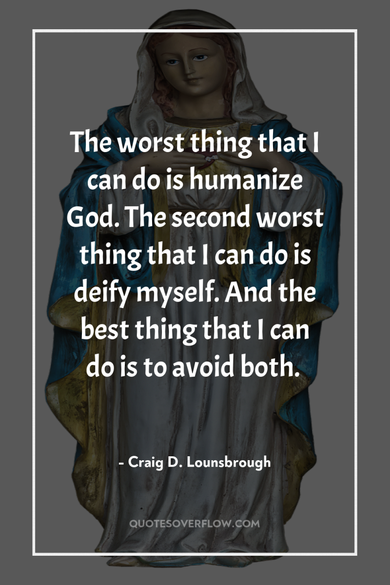 The worst thing that I can do is humanize God....