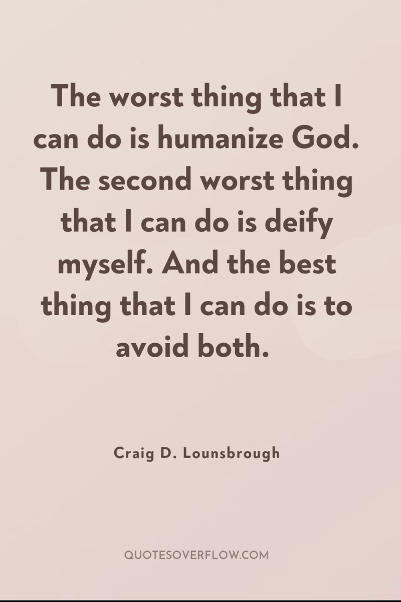 The worst thing that I can do is humanize God....