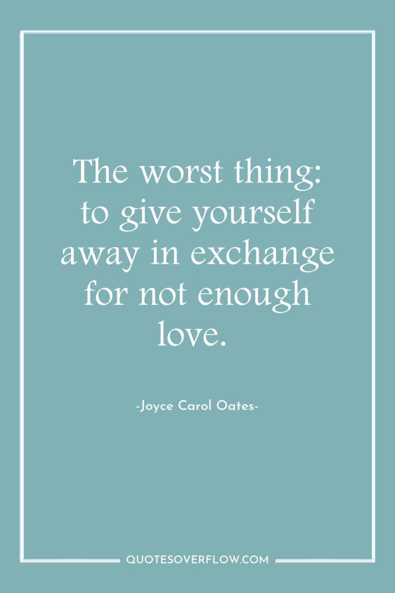 The worst thing: to give yourself away in exchange for...