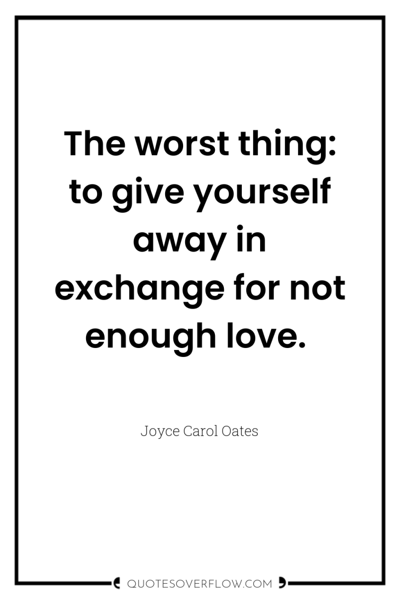 The worst thing: to give yourself away in exchange for...
