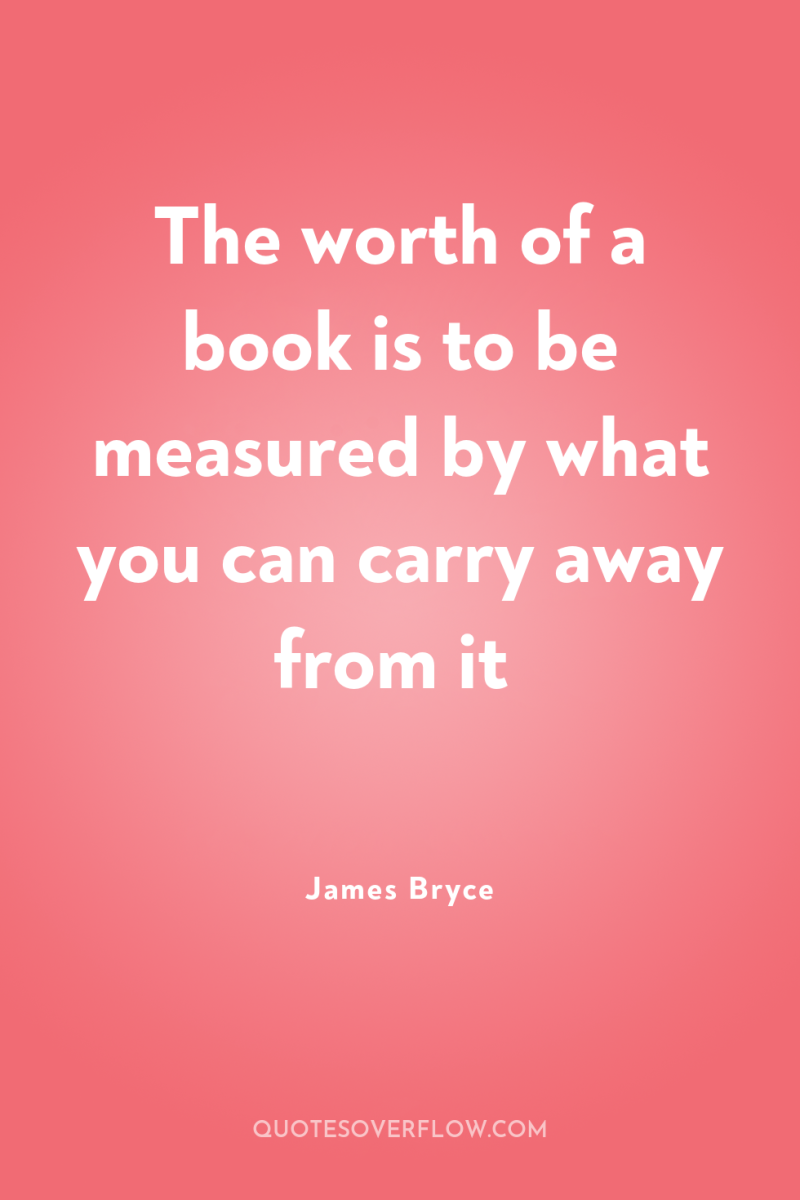 The worth of a book is to be measured by...