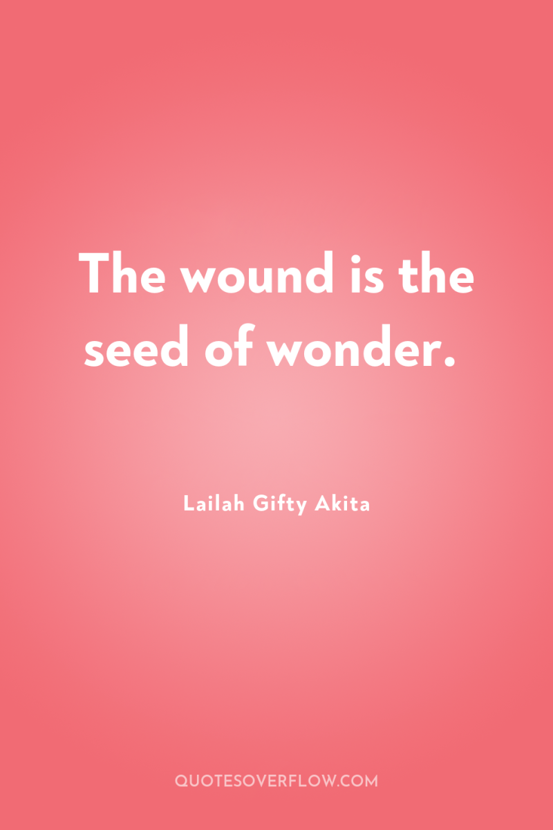 The wound is the seed of wonder. 