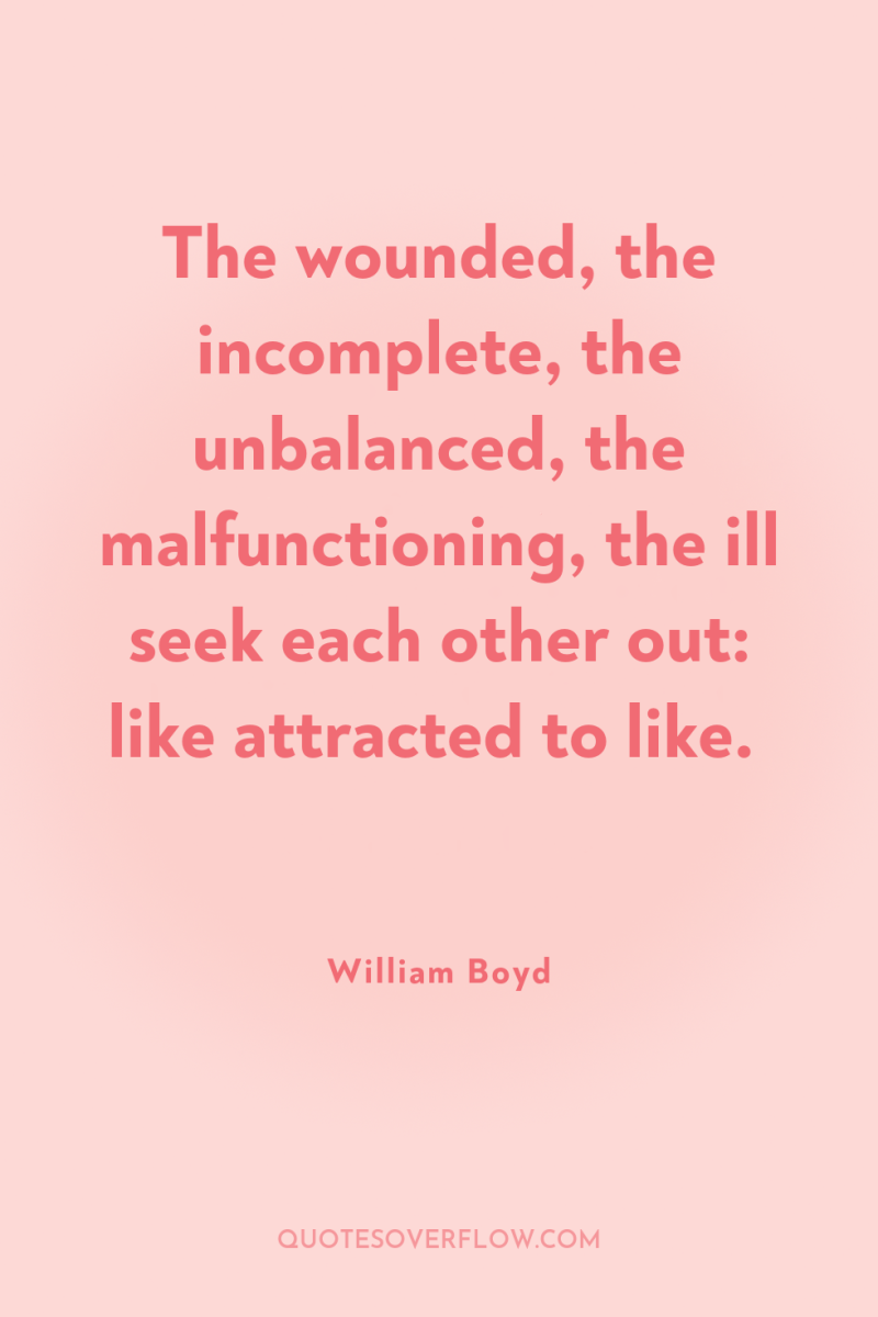 The wounded, the incomplete, the unbalanced, the malfunctioning, the ill...