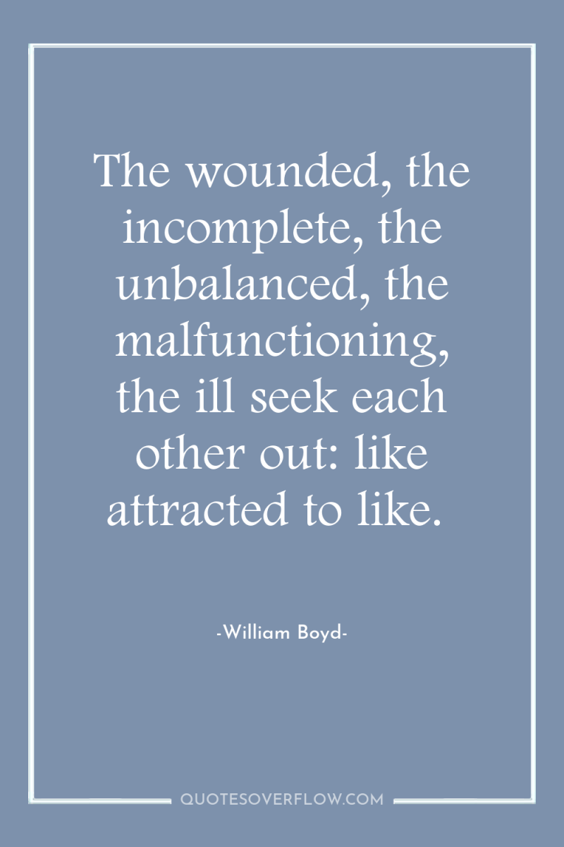 The wounded, the incomplete, the unbalanced, the malfunctioning, the ill...