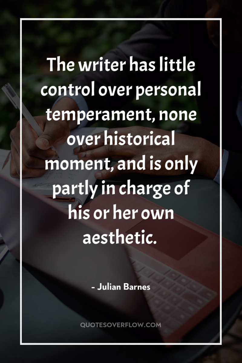 The writer has little control over personal temperament, none over...