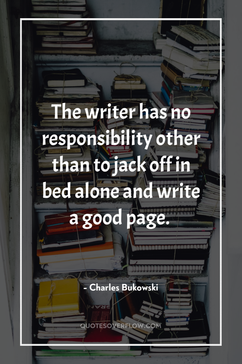 The writer has no responsibility other than to jack off...