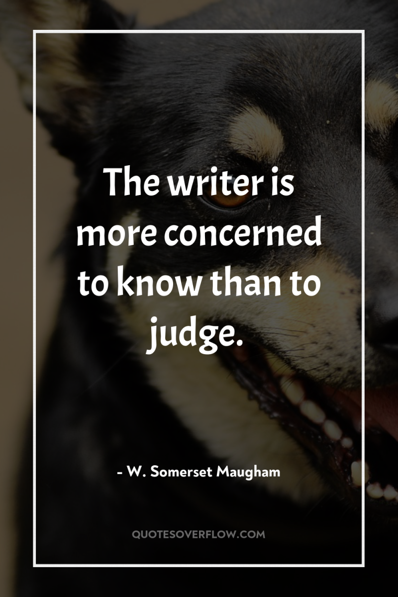 The writer is more concerned to know than to judge. 