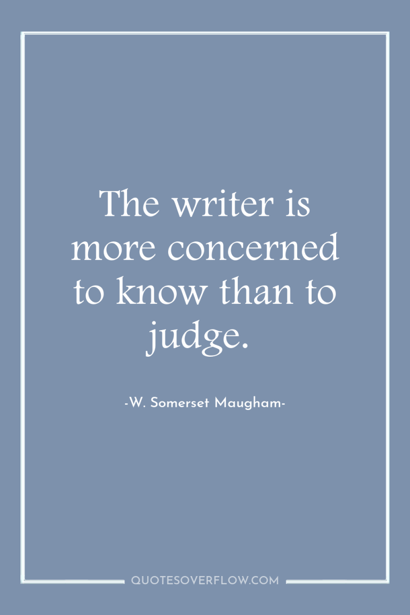The writer is more concerned to know than to judge. 