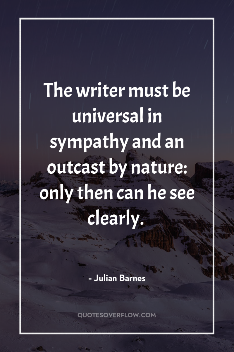 The writer must be universal in sympathy and an outcast...