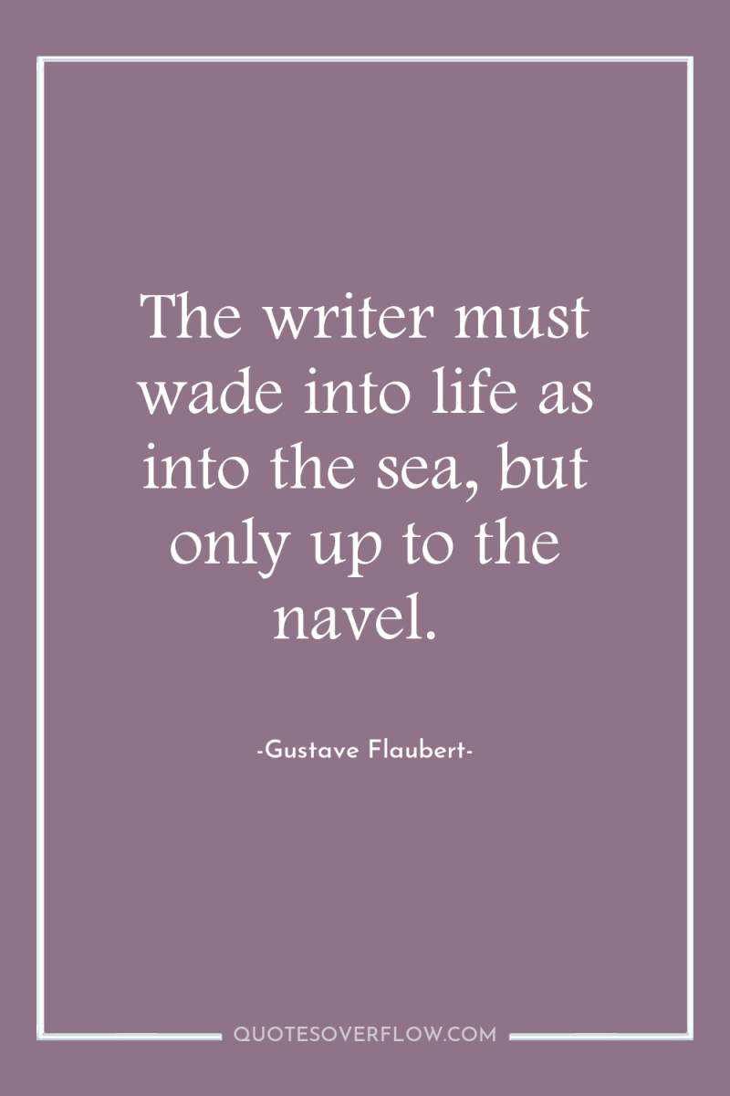 The writer must wade into life as into the sea,...