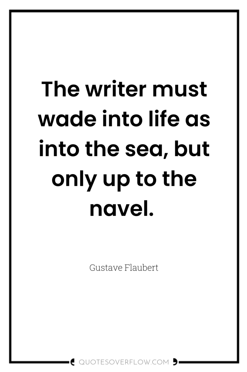 The writer must wade into life as into the sea,...